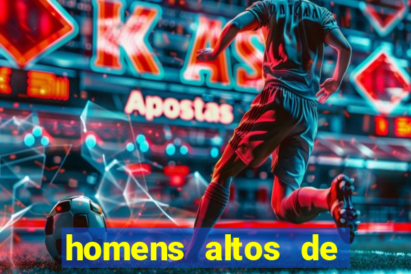 homens altos de pau grande